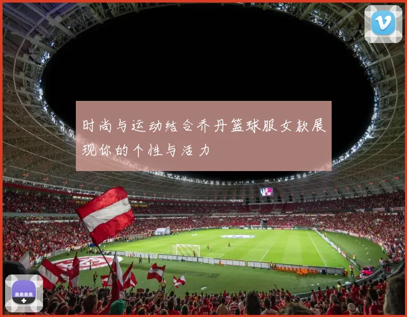 时尚与运动结合乔丹篮球服女款展现你的个性与活力