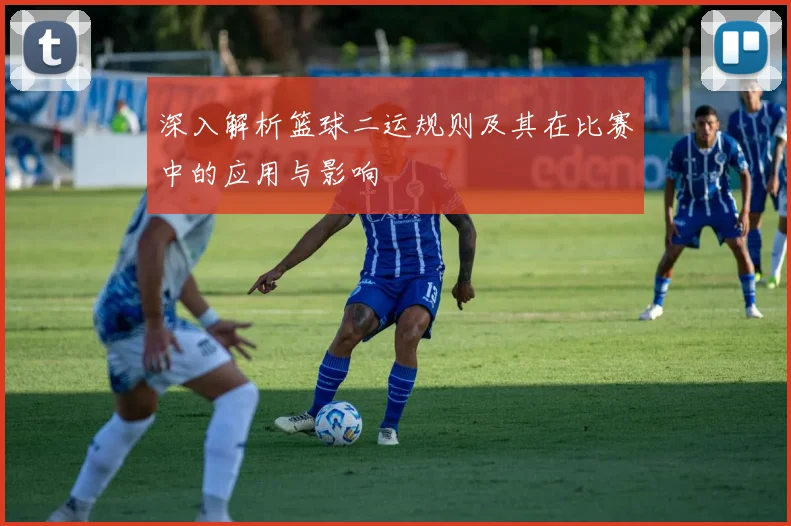 深入解析篮球二运规则及其在比赛中的应用与影响