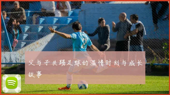 父与子共踢足球的温情时刻与成长故事