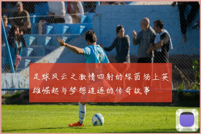 足球风云之激情四射的绿茵场上英雄崛起与梦想追逐的传奇故事