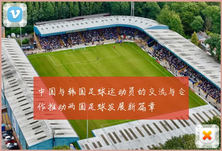 中国与韩国足球运动员的交流与合作推动两国足球发展新篇章