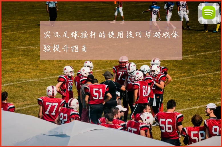 实况足球摇杆的使用技巧与游戏体验提升指南