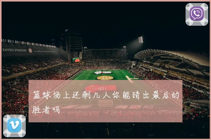 篮球场上还剩几人你能猜出最后的胜者吗