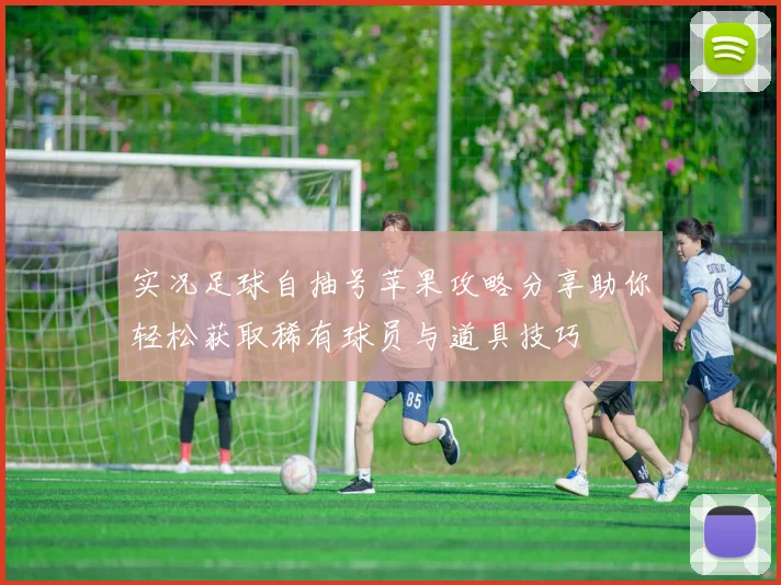 实况足球自抽号苹果攻略分享助你轻松获取稀有球员与道具技巧