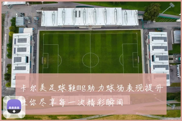 卡尔美足球鞋mg助力球场表现提升让你尽享每一次精彩瞬间