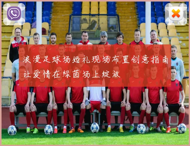 浪漫足球场婚礼现场布置创意指南让爱情在绿茵场上绽放